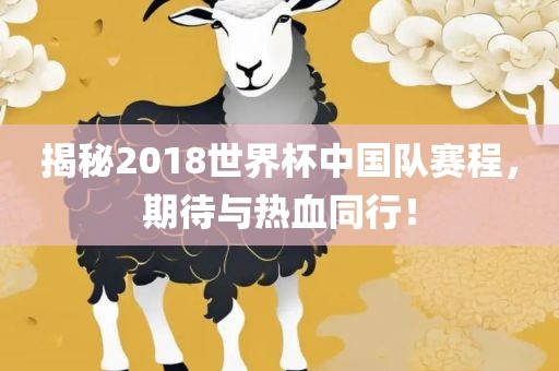揭秘2018世界杯中国队赛程，期待与热血同行！丹东日丰电子有限公司