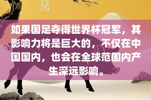 如果国足夺得世界杯冠军，其影响力将是巨大的，不仅在中国国内，也会在全球范围内产生深远影响。丹东日丰电子有限公司
