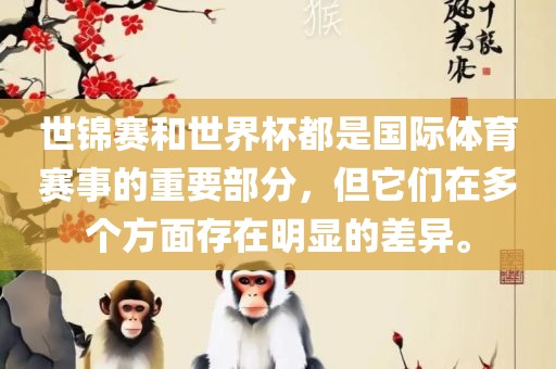 世锦赛和世界杯都是国际体育赛事的重要部分，但它们在多个方面存在明显的差异。