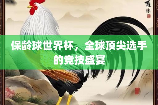 保龄球世界丹东日丰电子有限公司杯，全球顶尖选手的竞技盛宴