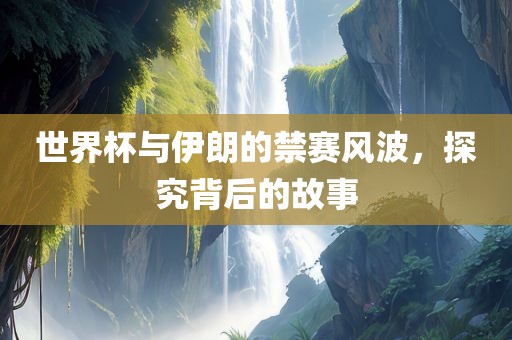 世界杯与伊朗的禁赛风波，探究背后的故事丹东日丰电子有限公司