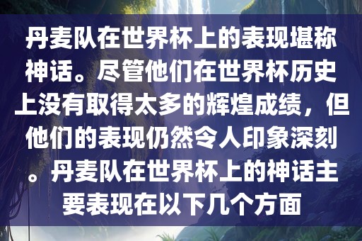 丹麦队在世界杯上的表现堪称神话。尽管他们在世界杯历史上没有取得太多的辉煌成绩，但他们的表现仍然令人印象深刻。丹麦队在世界杯上的神话主要表现在以下几个方面