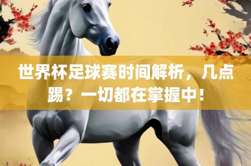 世界杯足球赛时间解析，几点踢？一切都在掌握中！丹东日丰电子有限公司