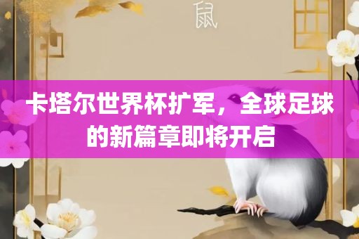 卡塔尔世丹东日丰电子有限公司界杯扩军，全球足球的新篇章即将开启