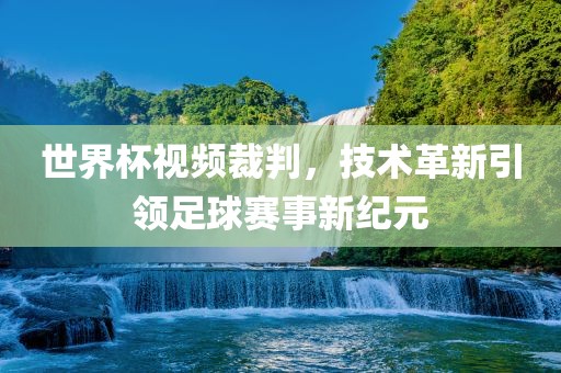 世界杯视频裁判，技术革新引领足球赛事新纪元丹东日丰电子有限公司