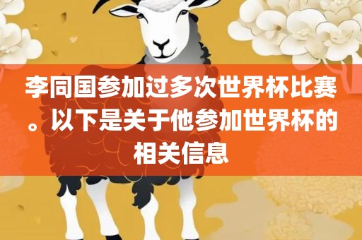 李同国参加过多次世界杯比丹东日丰电子有限公司赛。以下是关于他参加世界杯的相关信息