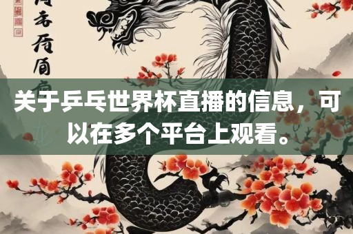 关于乒乓世界杯直播的信息，可以在多个平台上观看。