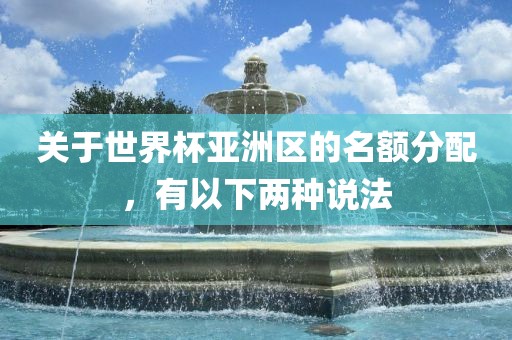关于世界杯亚洲区的名额分配，有以下两种说法丹东日丰电子有限公司