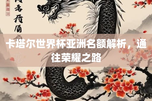 卡塔尔世界杯亚洲名额解析，通往荣耀之路丹东日丰电子有限公司