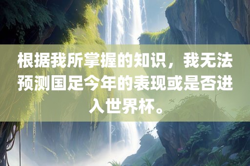 根据我所掌握的知识，我无法预测国足今年的表现或是否进入世界杯。
