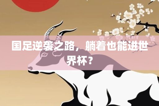 国足逆袭之路，躺着也能进世界杯？丹东日丰电子有限公司