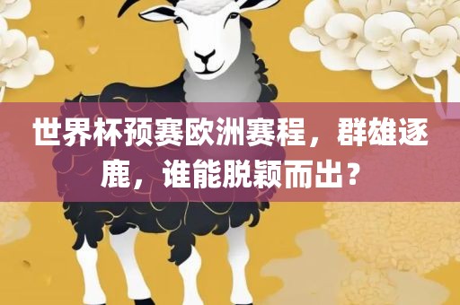 世界杯预赛欧洲赛程，群雄逐鹿，谁能脱颖而出？