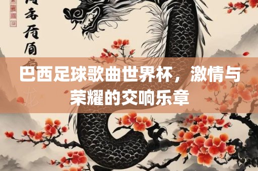 巴西足球歌曲世界杯，激情与荣耀的交响乐章丹东日丰电子有限公司