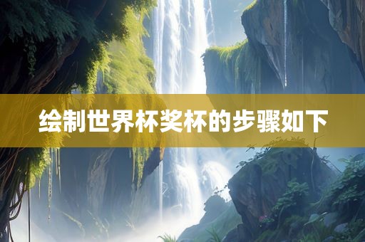 绘制世界杯奖杯的步骤如丹东日丰电子有限公司下