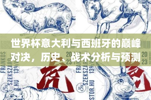 世界杯意大利与西班牙的巅峰对决，历史、战术分析与预测