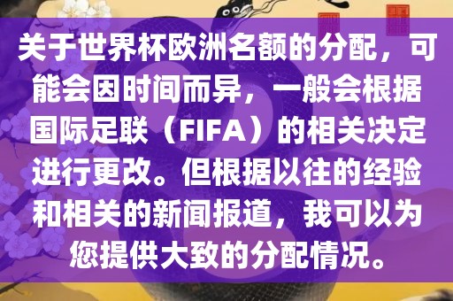 关于世界杯欧洲名额的分配，可能会因时间而异，一般会根据国际足联（FIFA）的相关决定进行更改。但根据以往的经验和相关的新闻报道，我可以为您提供大致的分配情况。