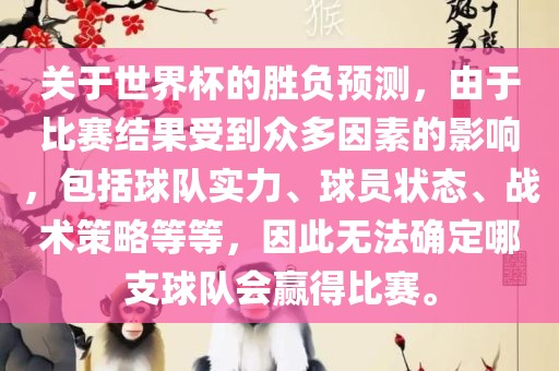 关于世界杯的胜负预测，由于比赛结果受到众多因素的影响，包括球队实力、球员状态、战术策略等等，因此无法确定哪支球队会赢得比赛。丹东日丰电子有限公司