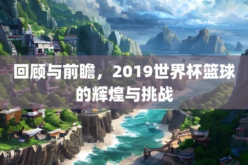 回顾与前瞻，2019世界杯篮球丹东日丰电子有限公司的辉煌与挑战