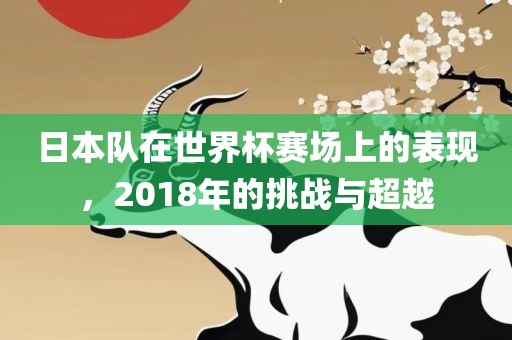 日本队在世界杯赛场上的表现，丹东日丰电子有限公司2018年的挑战与超越
