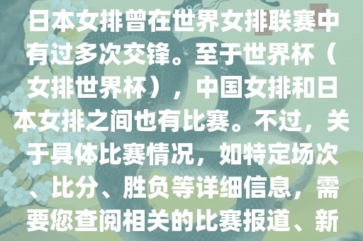 在已知的信息中，中国女排和日本女排曾在世界女排联赛中有过多次交锋。至于世界杯（女排世界杯），中国女排和日本女排之间也有比赛。不过，关于具体比赛情况，如特定场次、比分、胜负等详细信息，需要您查阅相关的比赛报道、新闻或赛事记录。丹东日丰电子有限公司