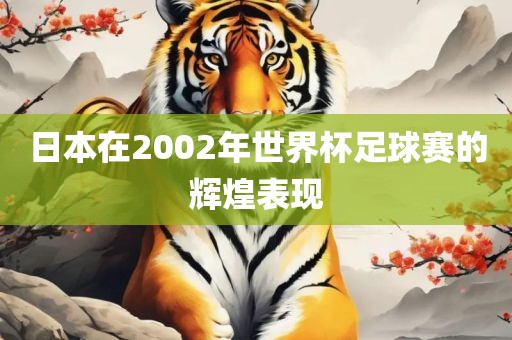 日本在2002年世界杯足球赛的辉煌表现