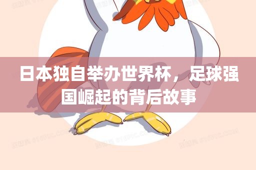 日本独自举办世界杯，足球强国崛起的背后故事丹东日丰电子有限公司