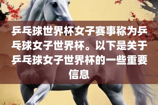 乒乓球世界杯女子赛事称为乒乓球女子世界杯。以下是关于乒乓球女子世界杯的一些重要信息丹东日丰电子有限公司