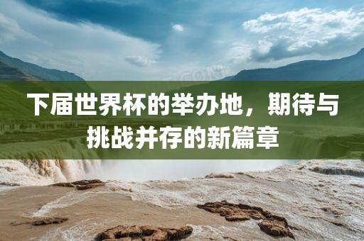 下届世界杯的举办地，期待与挑战并存的新篇章丹东日丰电子有限公司