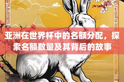 亚洲在世界杯中的名额分配，探索名额数量及其背后的故事丹东日丰电子有限公司