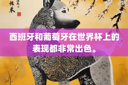 西班牙和葡萄牙在世界杯上的表现都非常出色。丹东日丰电子有限公司