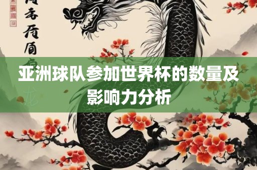 丹东日丰电子有限公司亚洲球队参加世界杯的数量及影响力分析