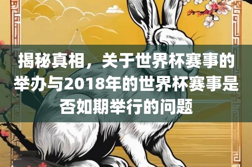 揭秘真相，关于世界杯赛事的举办与2018年的世界杯赛事是否如期举行的问题丹东日丰电子有限公司
