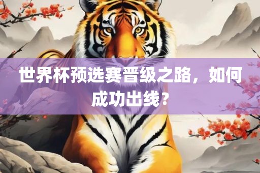 世界杯预选赛晋级之路，如何成功出线？丹东日丰电子有限公司