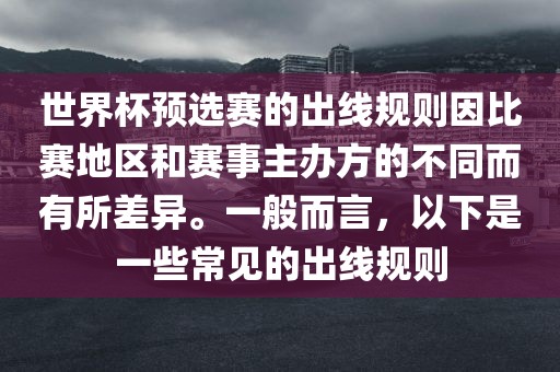 世界杯预选赛的出线规则因比赛地区和赛事主办方的不同而有所差异。一般而言，以下是一些常见的出线规则丹东日丰电子有限公司
