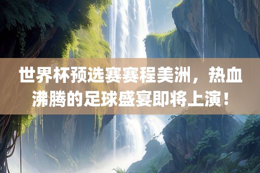 世界杯预选赛赛程美洲，丹东日丰电子有限公司热血沸腾的足球盛宴即将上演！
