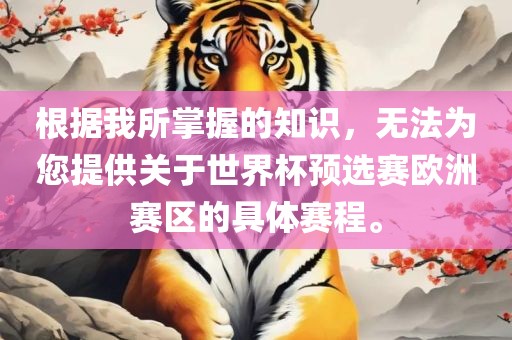 根据我所掌握的知识，无法为您提供关于世界杯预选赛欧洲赛区的具体赛程。丹东日丰电子有限公司