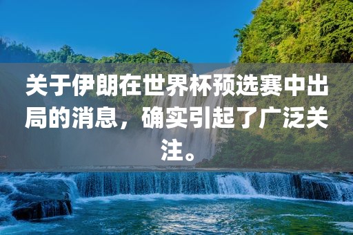 关于伊朗在世界杯预选赛中出局的消息，确实引起了广泛关注。丹东日丰电子有限公司