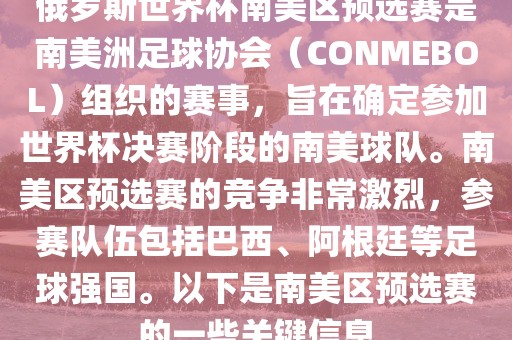 俄罗斯世界杯南美区预选赛是南美洲足球协会（CONMEBOL）组织的赛事，旨在确定参加世界杯决赛阶段的南美球队。南美区预选赛的竞争非常激烈，参赛队伍包括巴西、阿根廷等足球强国。以下是南美区预选赛的一些关键信息