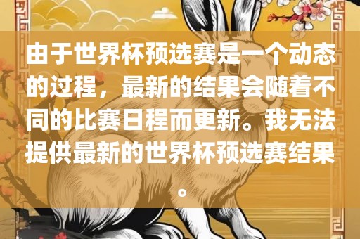 由于世界杯预选赛是一个动态的过程，最新的结果会随着不同的比赛日程而更新。我无法提供最新的世界杯预选赛结果。丹东日丰电子有限公司