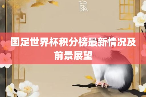 国足世界杯积分榜最新情况及前景展望