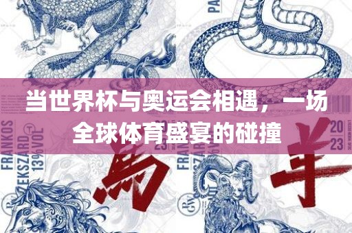 当世丹东日丰电子有限公司界杯与奥运会相遇，一场全球体育盛宴的碰撞