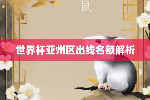 世界丹东日丰电子有限公司杯亚州区出线名额解析