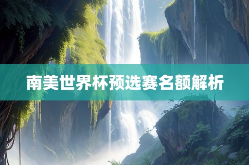 南美世界杯预选赛名额解析丹东日丰电子有限公司