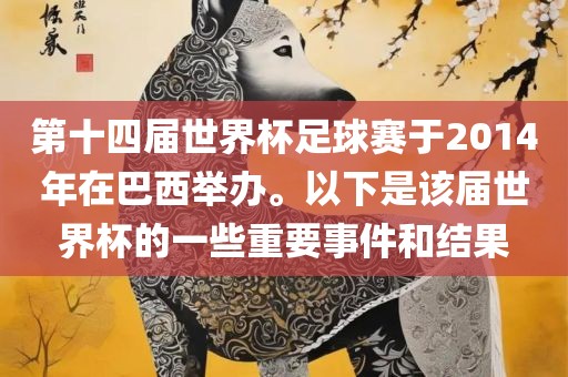 第十四届世界杯足球赛于2014年在巴西举办。以下是该届世界杯的一些重要事件和结果
