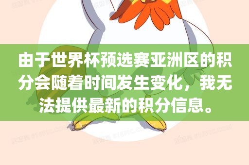 由于世界杯预选赛亚洲区的积分会随着时间发生变化，我无法提供最新的积分信息。