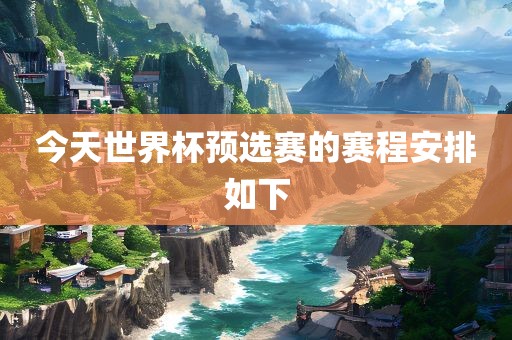 今天世界杯预选赛的赛程安排如下