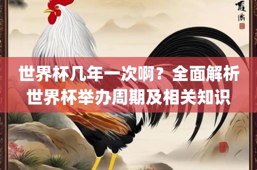 世界杯几年一次啊？全面解析世界杯举办周期及相关知识丹东日丰电子有限公司