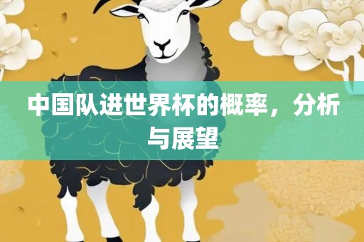 中国队进世界杯的概率，分析与展望丹东日丰电子有限公司