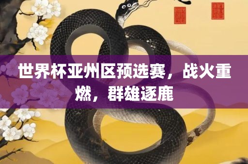世界杯亚州区预选赛，战火重燃，群雄逐鹿