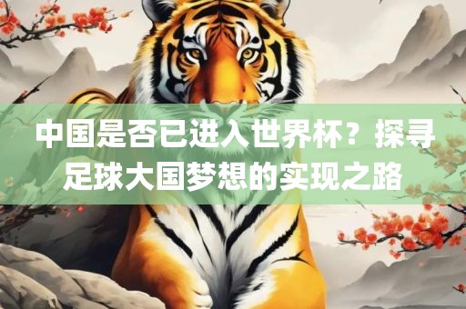 中国是否已进入世界杯？探寻足球大国梦想的实现之路丹东日丰电子有限公司